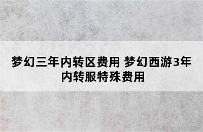 梦幻三年内转区费用 梦幻西游3年内转服特殊费用